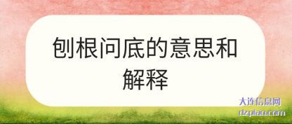 刨(pao)根问底(di)的意思和(he)解释