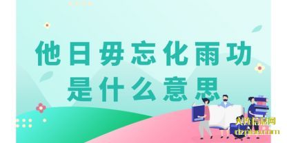 他日毋(wu)忘化雨功是什(shi)么意思