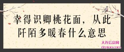 幸得识卿(qing)桃花面(mian)，从此阡陌多暖春什么意思