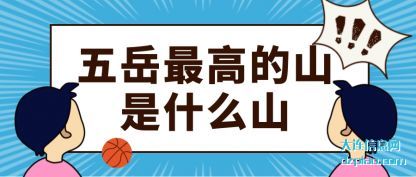 五岳最高(gao)的山是(shi)什么山