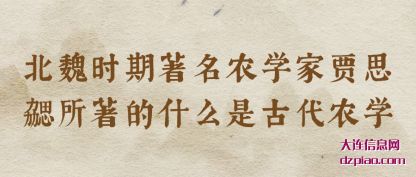 北魏时期著名(ming)农学家贾(jia)思勰所著的什么是古代农学