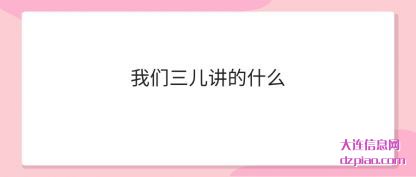 我们三儿讲(jiang)的什么(me)