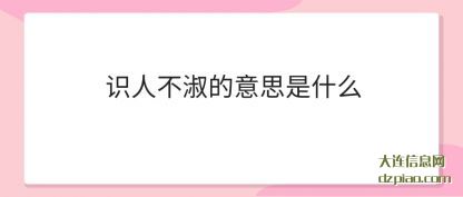 识人不淑的(de)意思是(shi)什么
