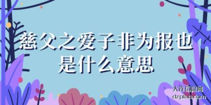慈父之爱子(zi)非为报(bao)也是什么意思