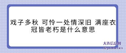 戏子多(duo)秋 可怜一(yi)处情深旧 满座衣冠皆老朽是什么意思
