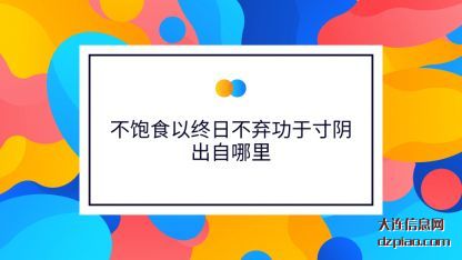 不饱食以终(zhong)日不弃功于(yu)寸阴出自哪里
