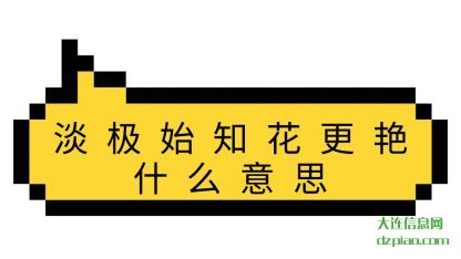 淡极始知花更(geng)艳什么(me)意思