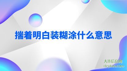 揣着明白(bai)装糊涂什(shi)么意思