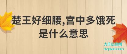 楚王好(hao)细腰,宫中多(duo)饿死是什么意思