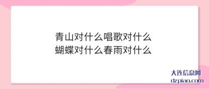 青山对什么(me)唱歌对(dui)什么蝴蝶对什么春雨对什么