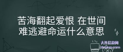 苦(ku)海翻起(qi)爱(ai)恨 在世间难(nan)(nan)逃避(bi)命运什么意思