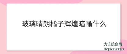玻璃晴朗橘子(zi)辉煌暗喻什么(me)