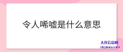 令人唏(xi)嘘是(shi)什么意思(si)