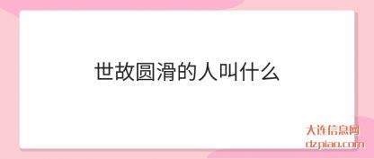 世故圆滑的人(ren)叫什么(me)