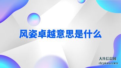 风姿卓越(yue)意思(si)是什么(me)