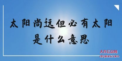 太阳尚远但必(bi)有太阳是什(shi)么意思