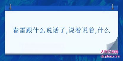 春雷跟什么说(shuo)话了,说着(zhe)说着,什么