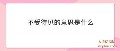 不受待见的(de)意思是什么(me)